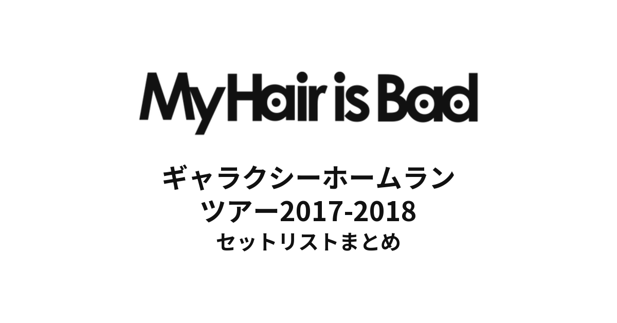 My Hair is Bad ギャラクシーホームランツアー2017-2018 セットリストまとめ
