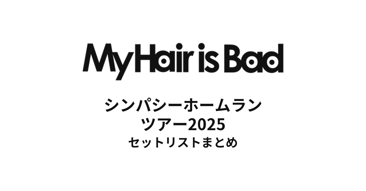 My Hair is Bad シンパシーホームランツアー2025 セットリストまとめ