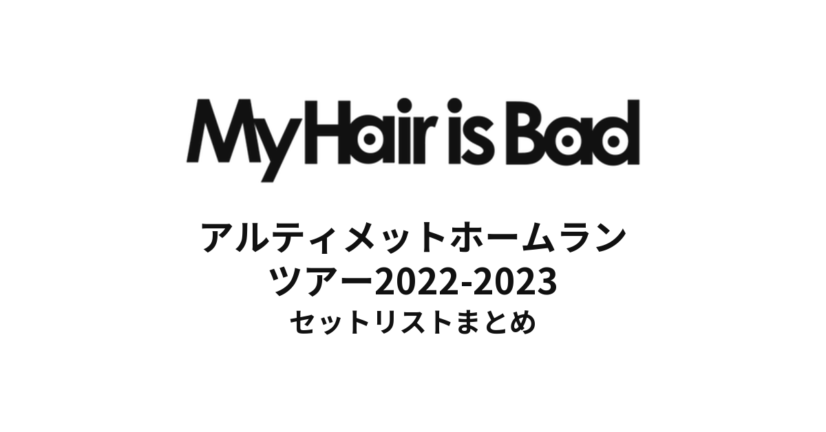 My Hair is Bad アルティメットホームランツアー2022-2023 セットリストまとめ