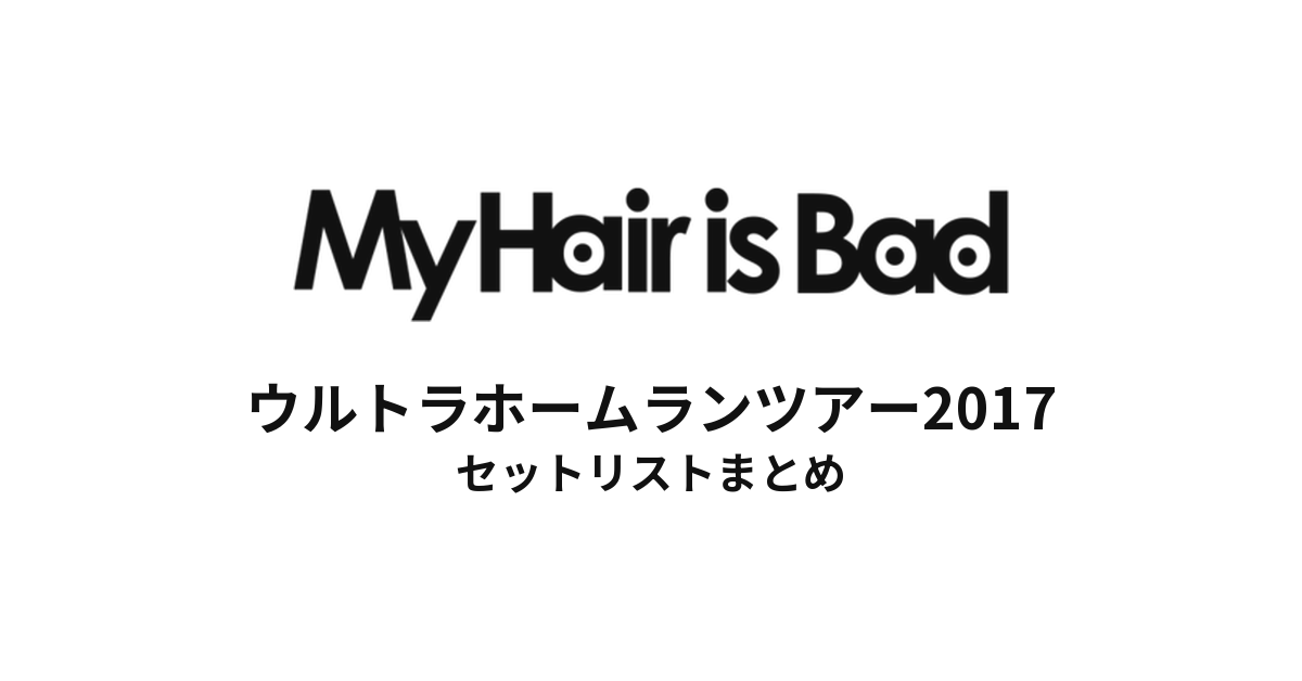 My Hair is Bad ウルトラホームランツアー2017 セットリストまとめ