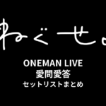 ねぐせ。ONEMAN LIVE 愛問愛答 セットリストまとめ