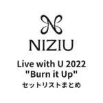 NiziU Live with U 2022 "Burn it Up" セットリストまとめ