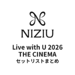 【NiziU セトリ】NiziU Live with U 2026 THE CINEMA セットリストまとめ