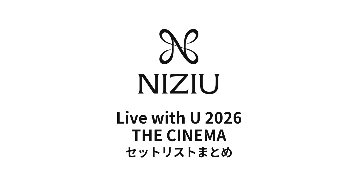 NiziU セトリ】NiziU Live with U 2026 THE CINEMA セットリストまとめ
