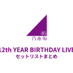 乃木坂46 12th YEAR BIRTHDAY LIVE セットリストまとめ