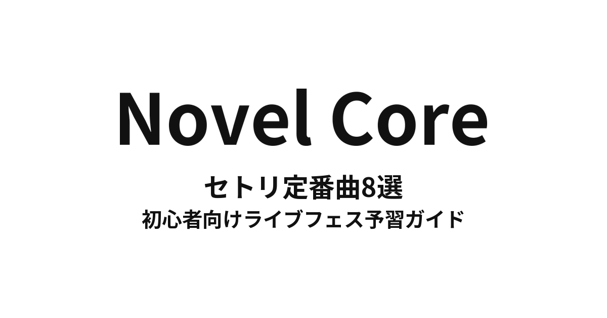 Novel Coreのセトリ定番曲8選!初心者向けライブフェス予習ガイド