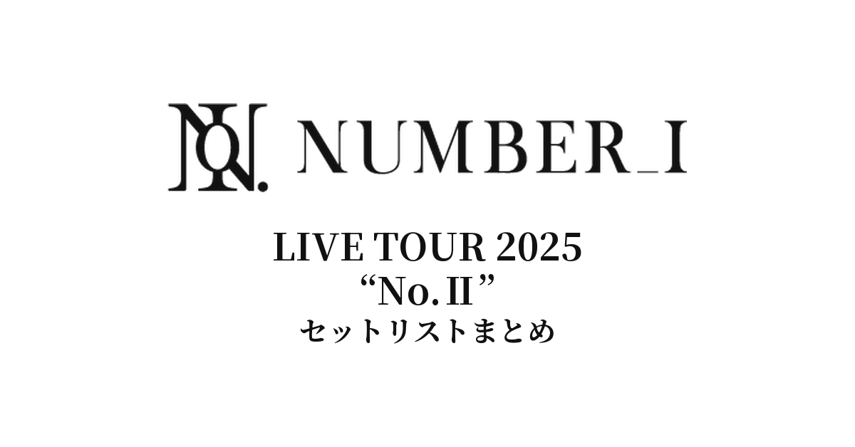 Number_i & King & Prince セット Number_i LIVE TOUR 2025 “No.Ⅱ” 全公演セットリストまとめ - もとり
