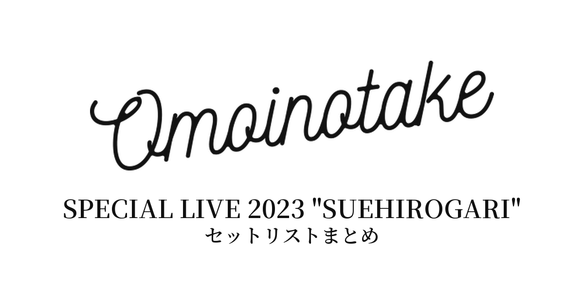 Omoinotake SPECIAL LIVE 2023 "SUEHIROGARI" セットリストまとめ
