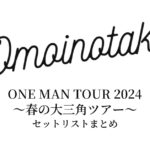 Omoinotake ONE MAN TOUR 2024 〜春の大三角ツアー〜 セットリストまとめ