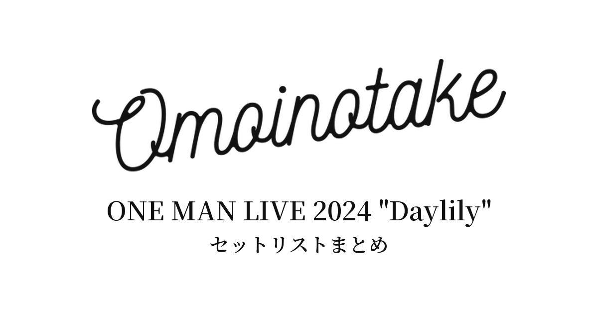Omoinotake ONE MAN LIVE 2024 "Daylily" セットリストまとめ