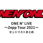 ONE N' ONLY ONE N' LIVE ～Zepp Tour 2021～ セットリストまとめ