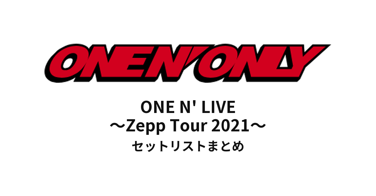 ONE N' ONLY ONE N' LIVE ～Zepp Tour 2021～ セットリストまとめ