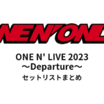 ONE N' ONLY ONE N' LIVE 2023 ～Departure～ セットリストまとめ