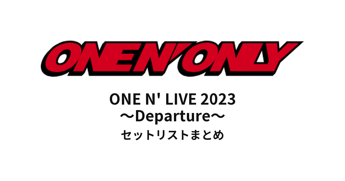 ONE N' ONLY ONE N' LIVE 2023 ～Departure～ セットリストまとめ