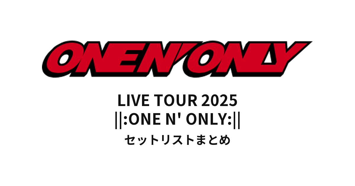 ONE N' ONLY LIVE TOUR 2025 ||:ONE N' ONLY:|| セットリストまとめ