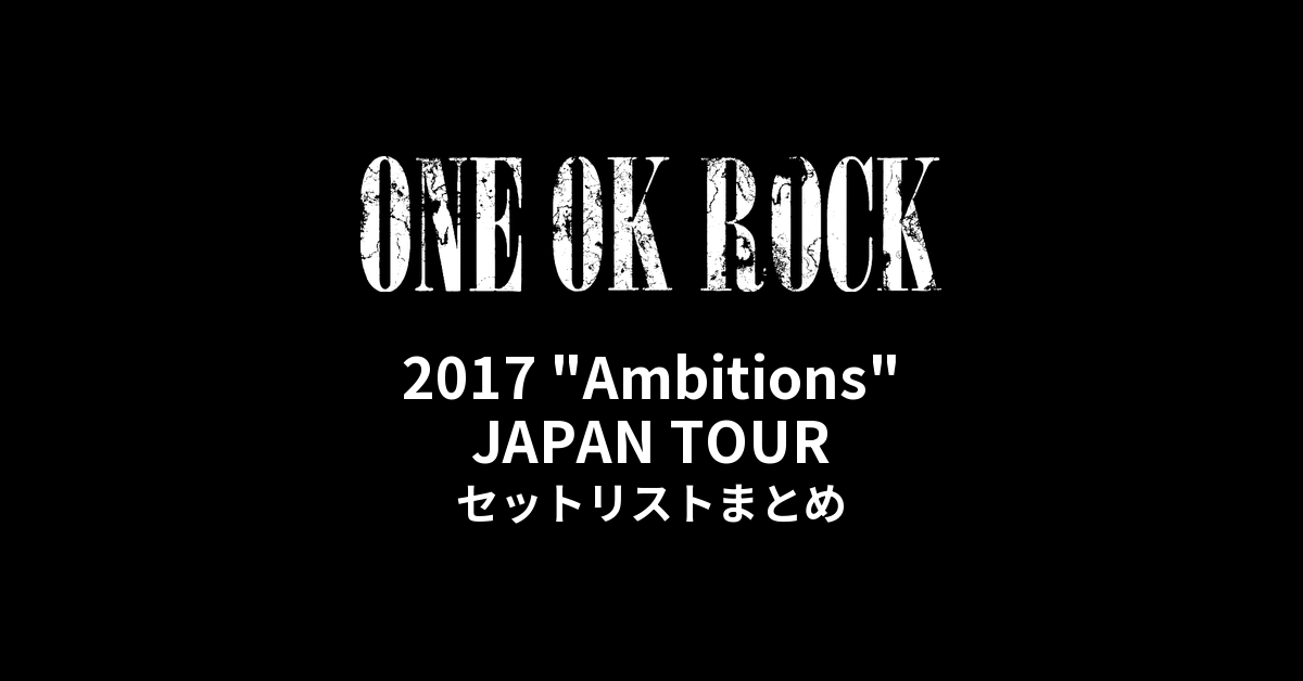 ONE OK ROCK 2017 "Ambitions" JAPAN TOUR セットリストまとめ