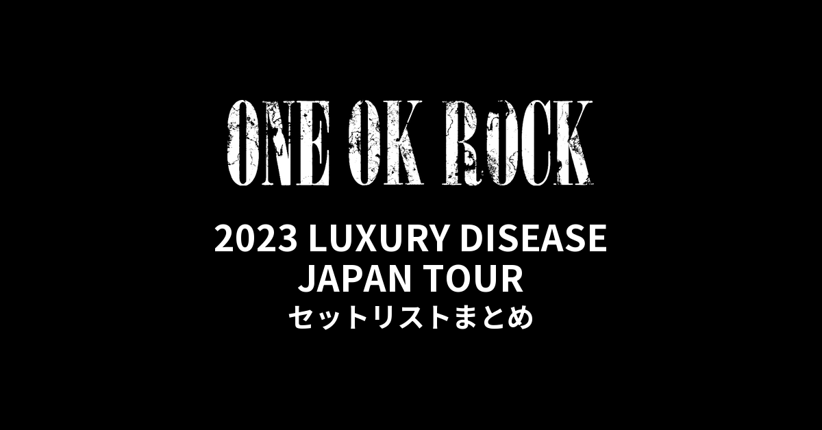 ONE OK ROCK 2023 LUXURY DISEASE JAPAN TOUR セットリストまとめ