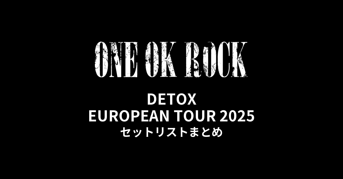 ONE OK ROCK DETOX EUROPEAN TOUR 2025 セットリストまとめ