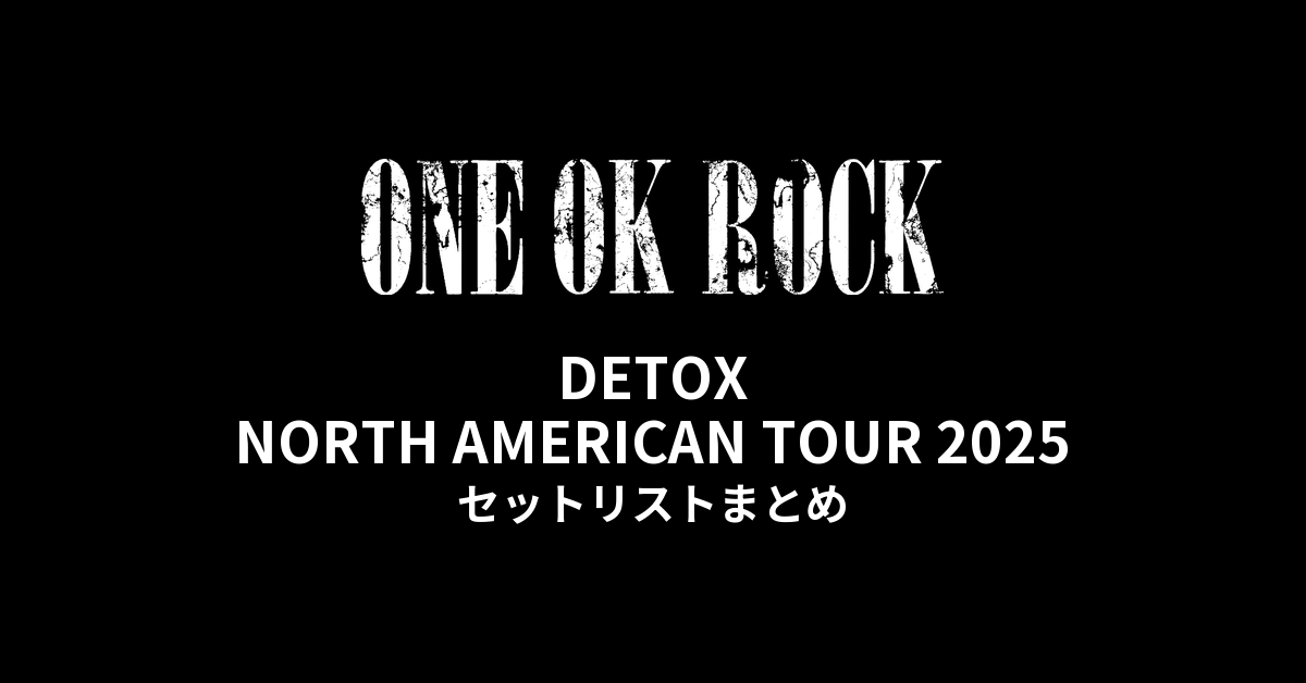 ONE OK ROCK DETOX NORTH AMERICAN TOUR 2025 全公演セットリストまとめ