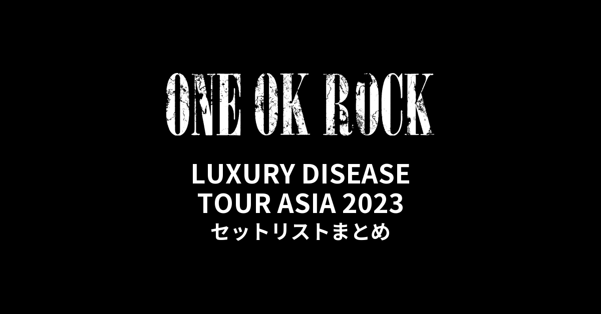 ONE OK ROCK LUXURY DISEASE TOUR ASIA 2023 セットリストまとめ