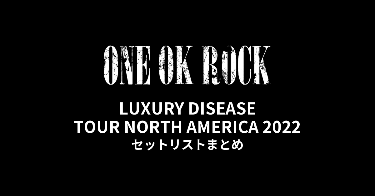 ONE OK ROCK LUXURY DISEASE TOUR NORTH AMERICA 2022 全公演セットリストまとめ
