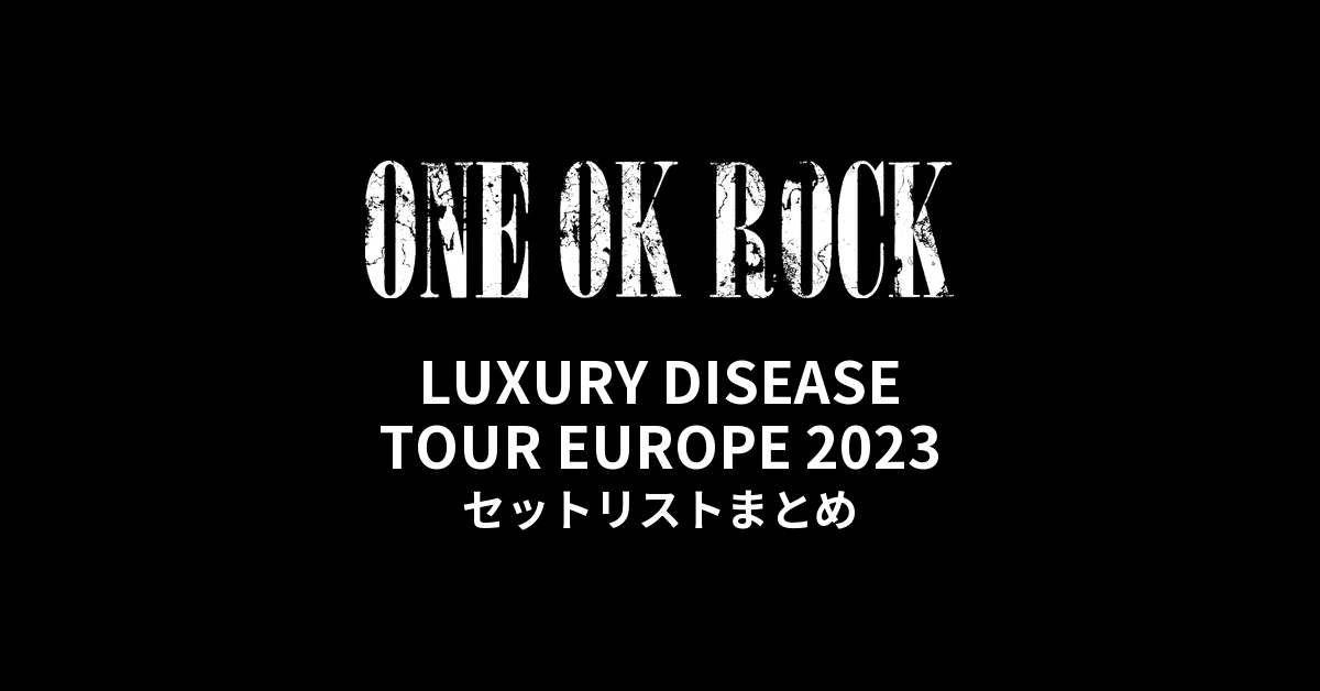 ONE OK ROCK LUXURY DISEASE TOUR EUROPE 2023 セットリストまとめ