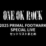 ONE OK ROCK 2025 PRIMAL FOOTMARK SPECIAL LIVE セットリストまとめ