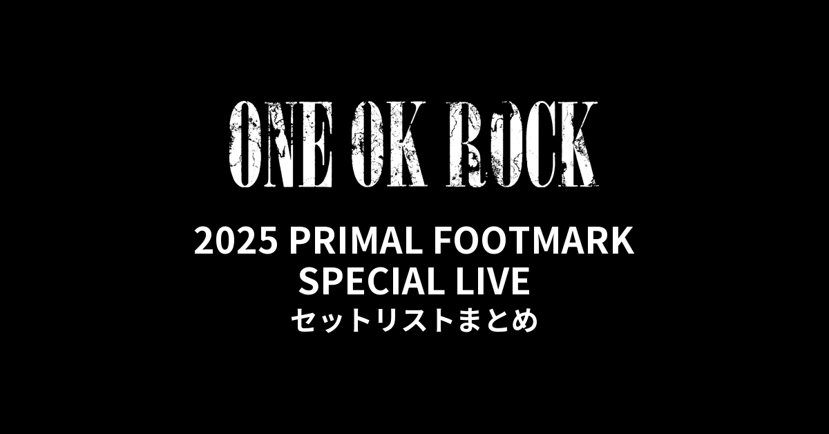 ONE OK ROCK 2025 PRIMAL FOOTMARK SPECIAL LIVE セットリストまとめ
