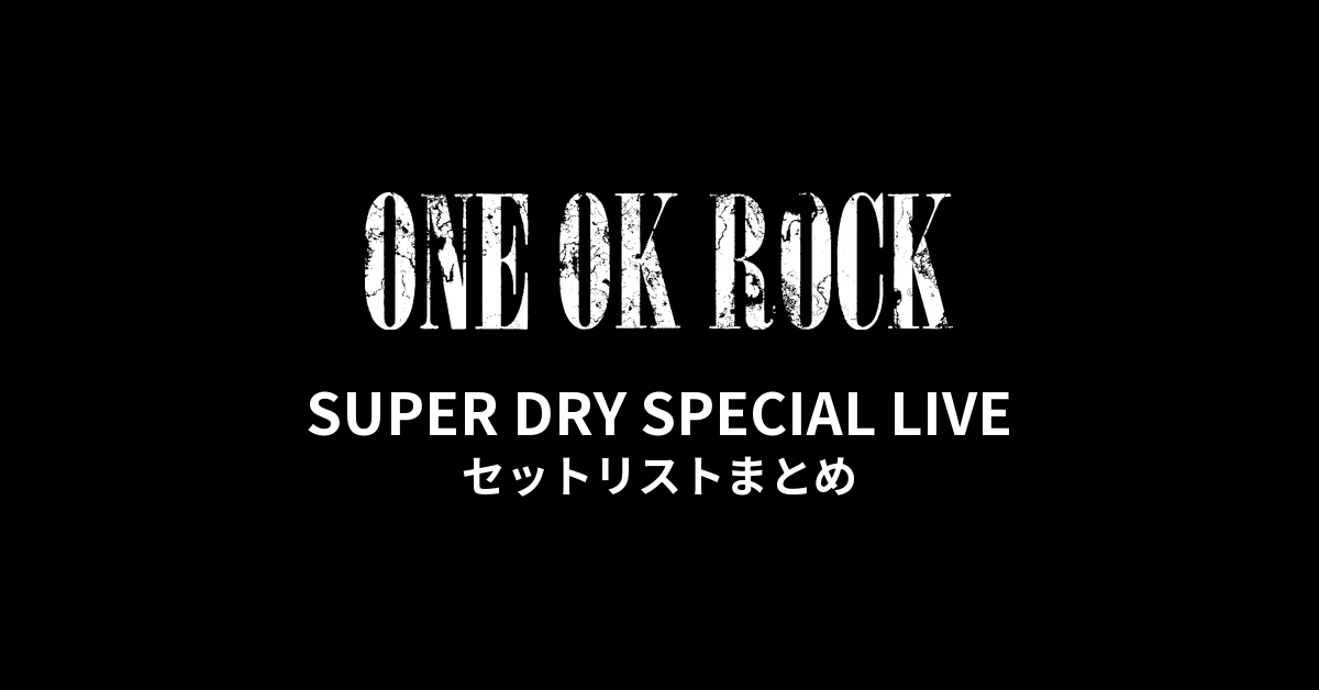 SUPER DRY SPECIAL LIVE Organized by ONE OK ROCK セットリストまとめ