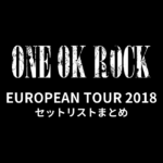 ONE OK ROCK EUROPEAN TOUR 2018 セットリストまとめ
