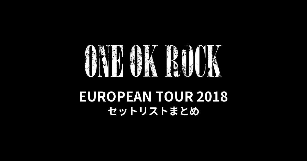 ONE OK ROCK EUROPEAN TOUR 2018 セットリストまとめ