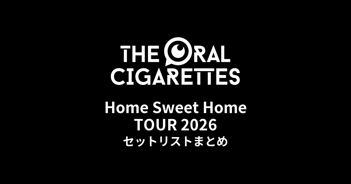 【オーラル セトリ】Home Sweet Home TOUR 2026 全公演セットリストまとめ | THE ORAL CIGARETTES