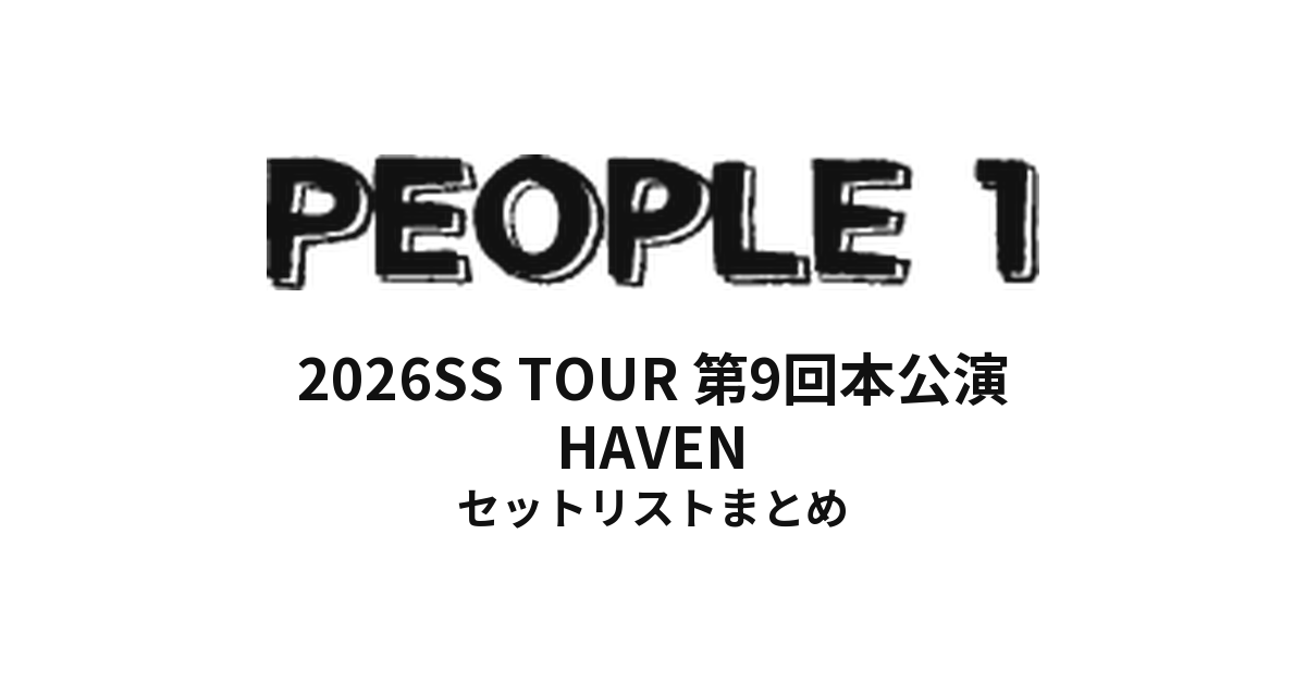 【ピポ1 セトリ】PEOPLE1 HAVEN全公演セットリストまとめ | 2026SS TOUR 第9回本公演
