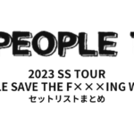 PEOPLE1 2023 SS TOUR "PEOPLE SAVE THE F×××ING WORLD" セットリストまとめ