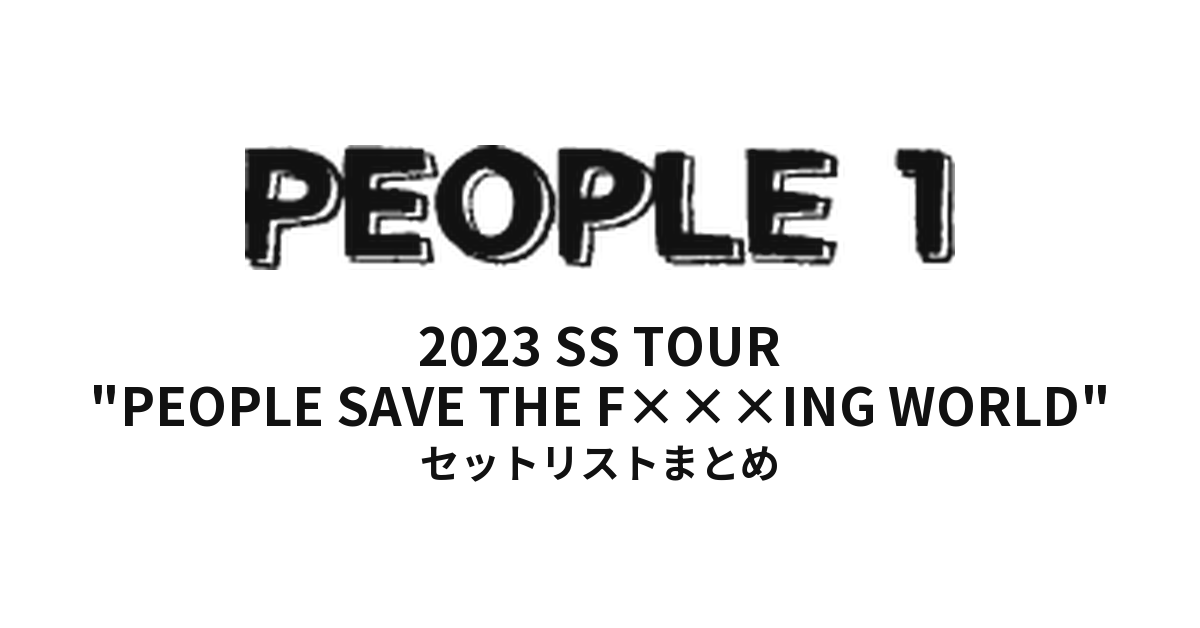 PEOPLE1 2023 SS TOUR "PEOPLE SAVE THE F×××ING WORLD" セットリストまとめ