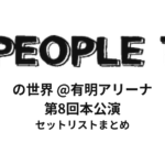 PEOPLE1の世界@有明アリーナ セットリストまとめ | PEOPLE1 第8回本公演