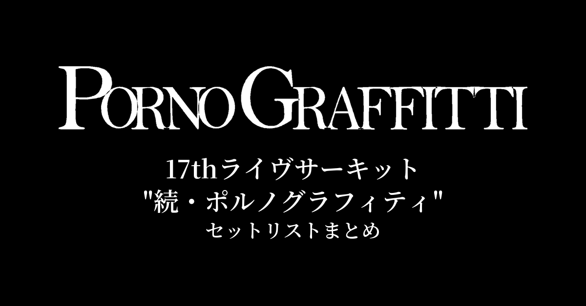 ポルノグラフィティ 17thライヴサーキット"続・ポルノグラフィティ" セットリストまとめ