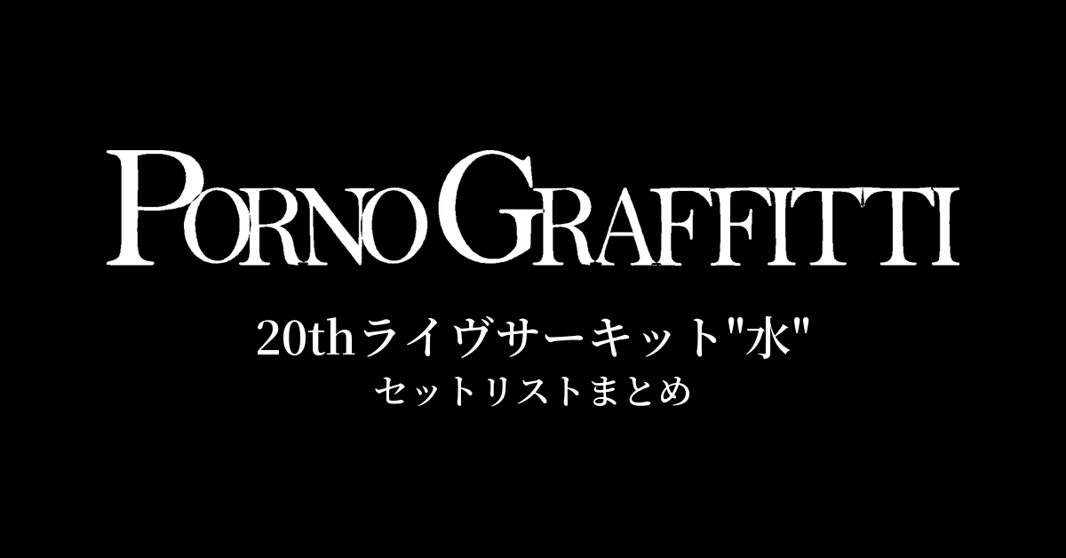ポルノグラフィティ 20thライヴサーキット"水" セットリストまとめ【歴代ツアーまとめ】