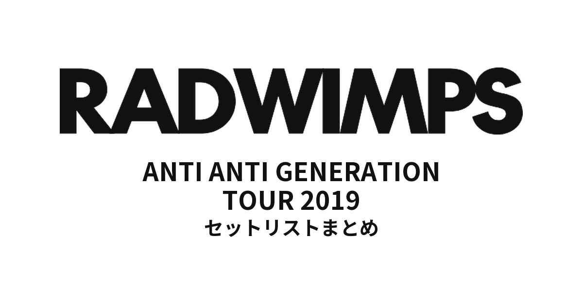 RADWIMPS ANTI ANTI GENERATION TOUR 2019 全公演セットリストまとめ