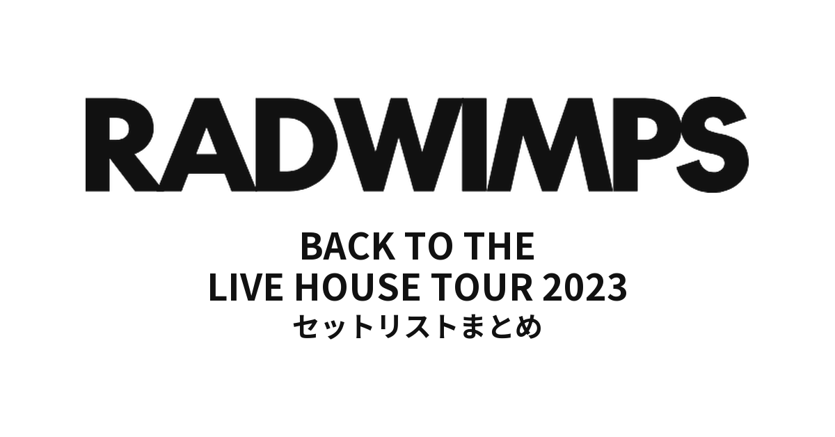 RADWIMPS BACK TO THE LIVE HOUSE TOUR 2023 全公演セットリストまとめ