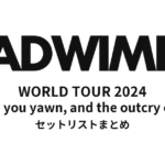 RADWIMPS WORLD TOUR 2024 "The way you yawn, and the outcry of Peace" 全公演セットリストまとめ