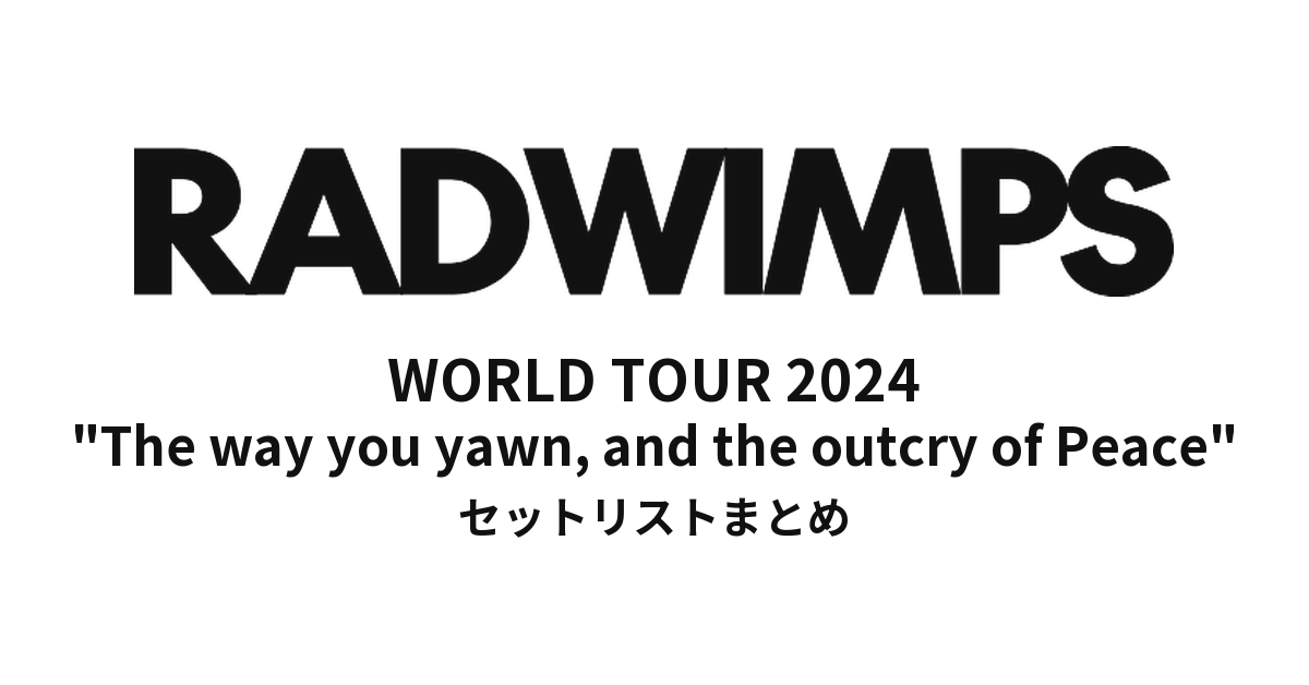 RADWIMPS WORLD TOUR 2024 "The way you yawn, and the outcry of Peace" 全公演セットリストまとめ