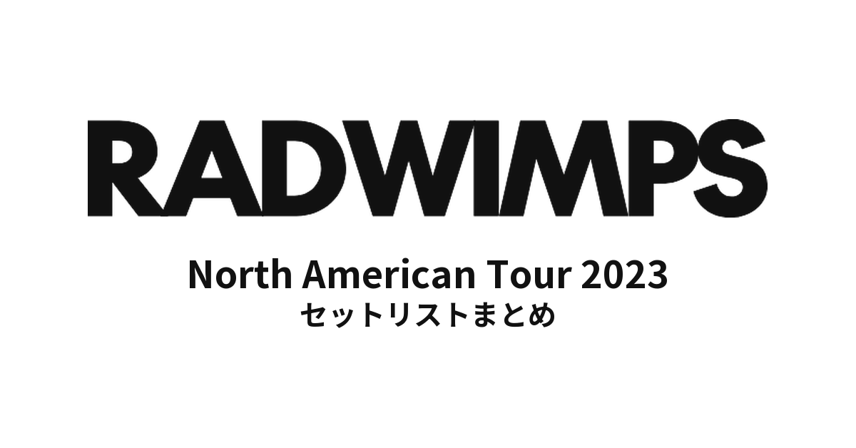 RADWIMPS North American Tour 2023 セットリストまとめ
