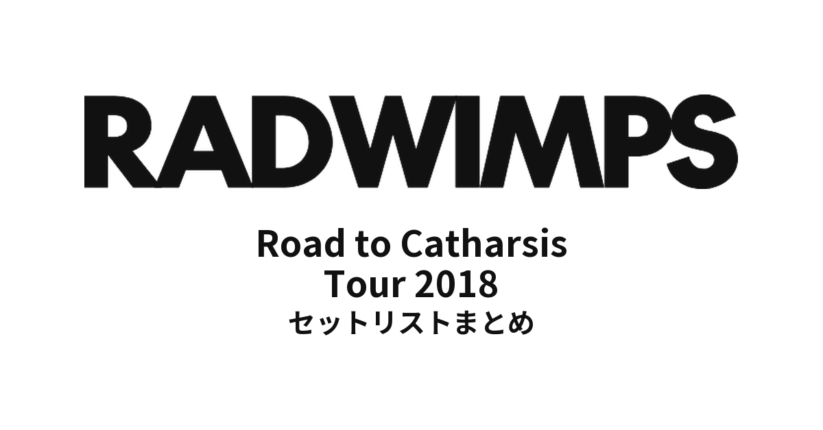 RADWIMPS Road to Catharsis Tour 2018 セットリストまとめ