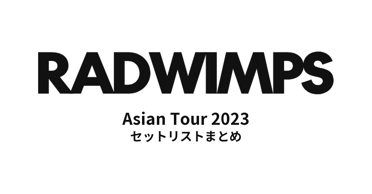 RADWIMPS Asian Tour 2023 セットリストまとめ