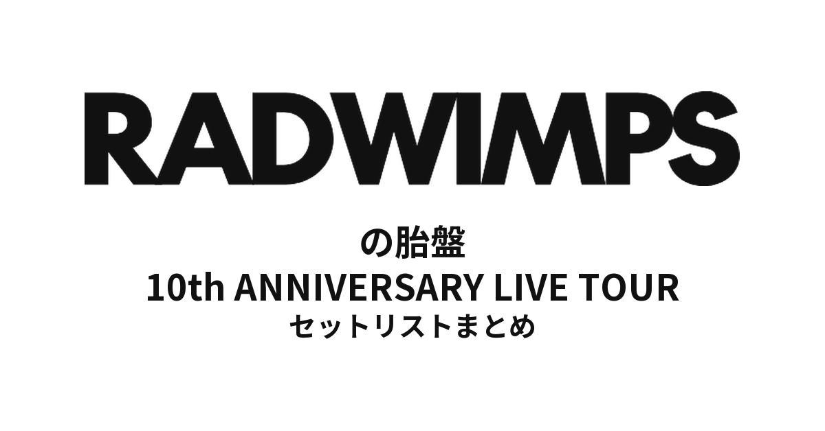RADWIMPSの胎盤全公演セットリストまとめ | 10th ANNIVERSARY LIVE TOUR