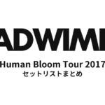 RADWIMPS Human Bloom Tour 2017 セットリストまとめ
