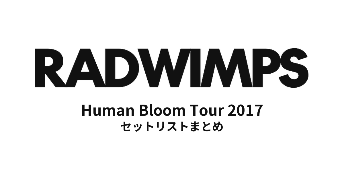RADWIMPS Human Bloom Tour 2017 セットリストまとめ