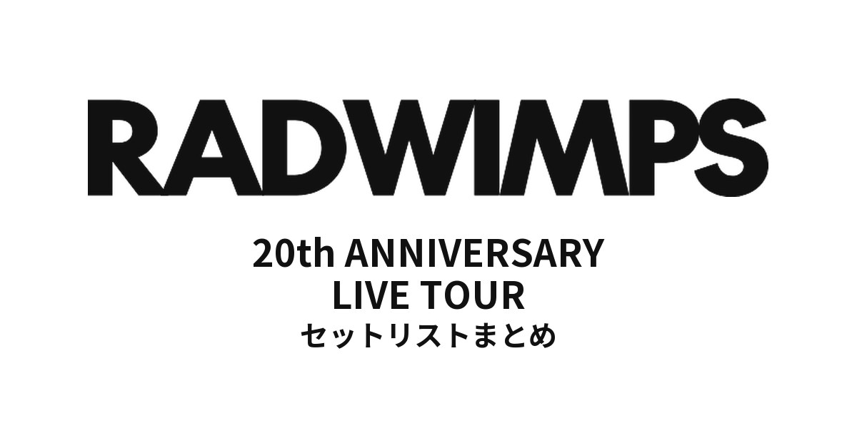 RADWIMPS 20th ANNIVERSARY LIVE TOUR 全公演セットリストまとめ