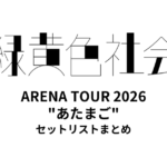 【リョクシャカ セトリ】緑黄色社会 ARENA TOUR 2026 "あたまご" 全公演セットリストまとめ